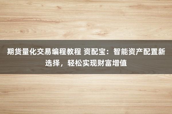 期货量化交易编程教程 资配宝：智能资产配置新选择，轻松实现财富增值