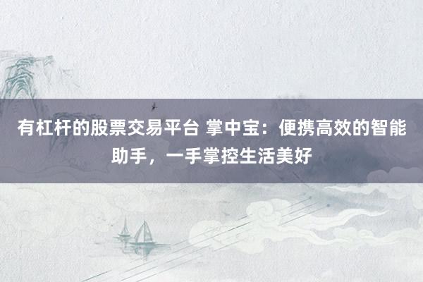 有杠杆的股票交易平台 掌中宝：便携高效的智能助手，一手掌控生活美好