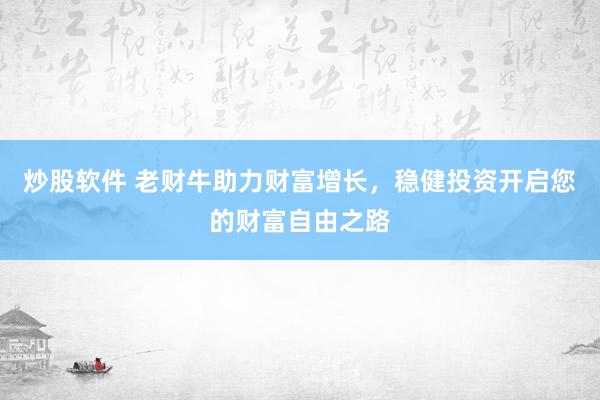 炒股软件 老财牛助力财富增长，稳健投资开启您的财富自由之路