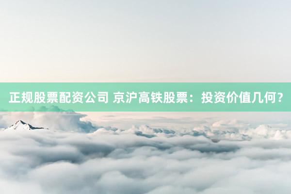 正规股票配资公司 京沪高铁股票：投资价值几何？