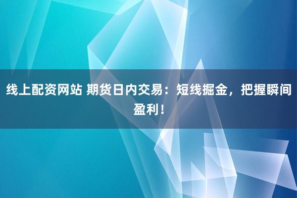 线上配资网站 期货日内交易：短线掘金，把握瞬间盈利！