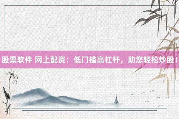股票软件 网上配资：低门槛高杠杆，助您轻松炒股！