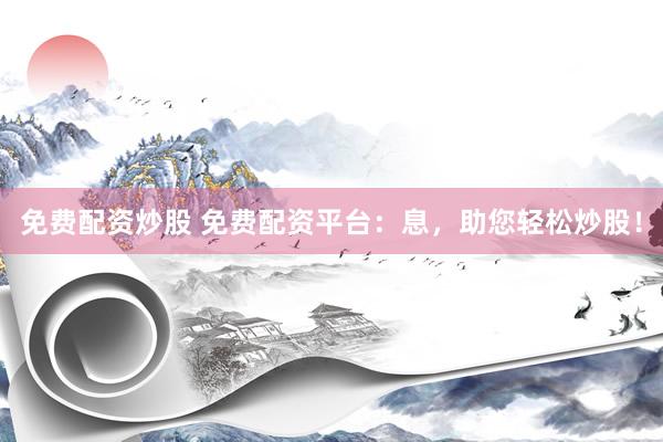 免费配资炒股 免费配资平台：息，助您轻松炒股！