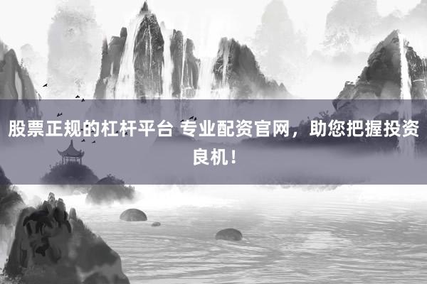 股票正规的杠杆平台 专业配资官网，助您把握投资良机！