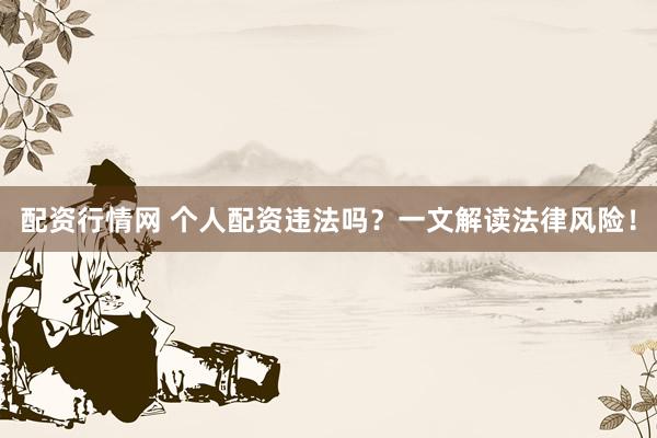 配资行情网 个人配资违法吗？一文解读法律风险！