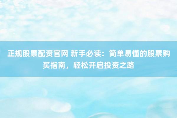 正规股票配资官网 新手必读：简单易懂的股票购买指南，轻松开启投资之路