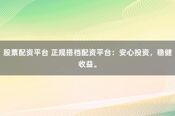 股票配资平台 正规搭档配资平台：安心投资，稳健收益。