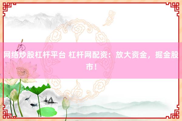 网络炒股杠杆平台 杠杆网配资：放大资金，掘金股市！