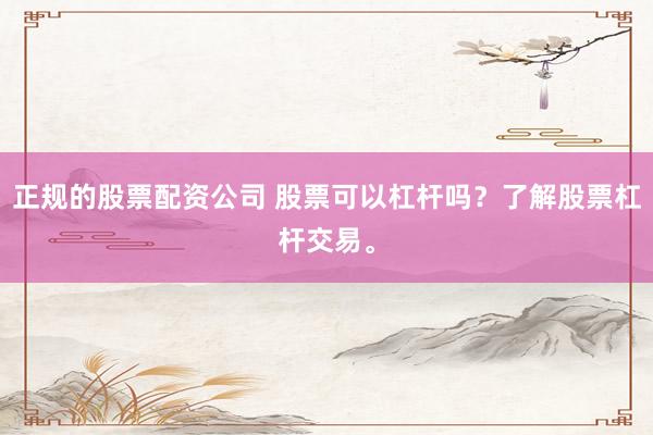 正规的股票配资公司 股票可以杠杆吗？了解股票杠杆交易。