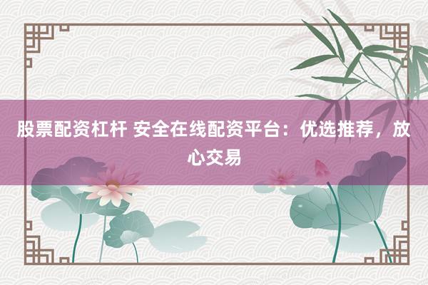 股票配资杠杆 安全在线配资平台：优选推荐，放心交易
