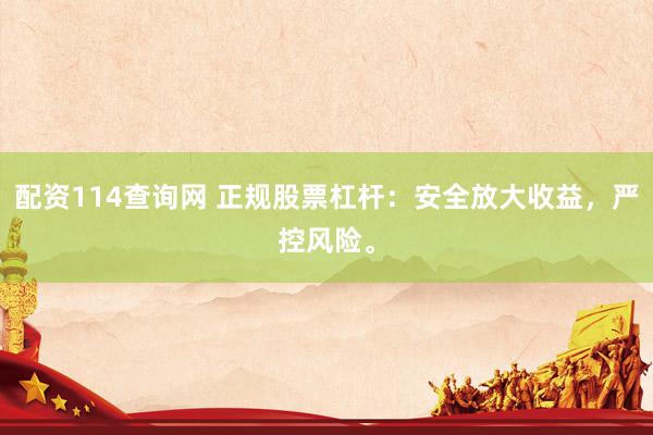 配资114查询网 正规股票杠杆：安全放大收益，严控风险。