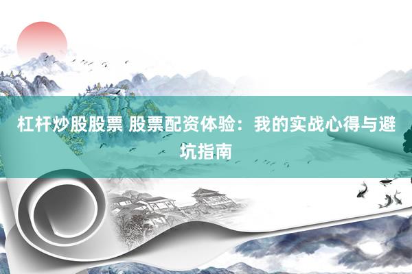 杠杆炒股股票 股票配资体验：我的实战心得与避坑指南