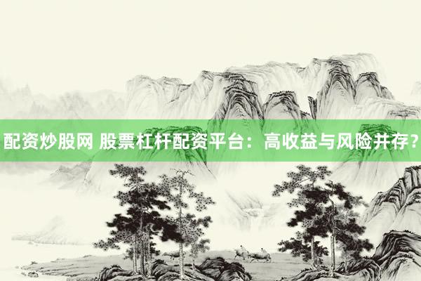 配资炒股网 股票杠杆配资平台：高收益与风险并存？