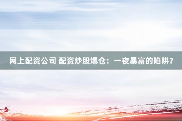 网上配资公司 配资炒股爆仓：一夜暴富的陷阱？