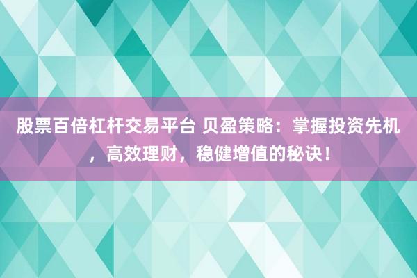 股票百倍杠杆交易平台 贝盈策略：掌握投资先机，高效理财，稳健增值的秘诀！