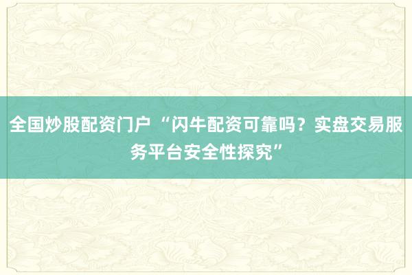 全国炒股配资门户 “闪牛配资可靠吗？实盘交易服务平台安全性探究”