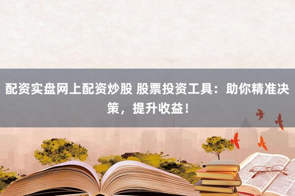 配资实盘网上配资炒股 股票投资工具：助你精准决策，提升收益！
