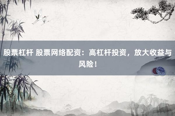股票杠杆 股票网络配资：高杠杆投资，放大收益与风险！