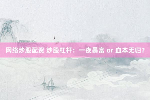 网络炒股配资 炒股杠杆：一夜暴富 or 血本无归？