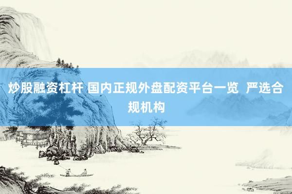 炒股融资杠杆 国内正规外盘配资平台一览  严选合规机构