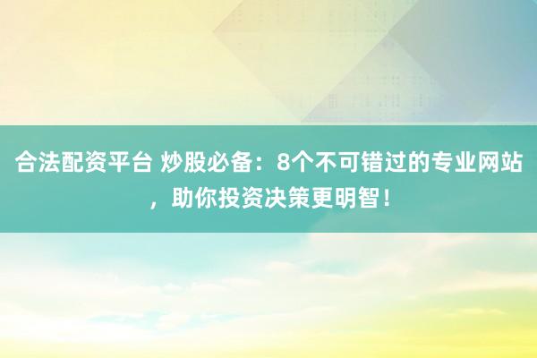 合法配资平台 炒股必备：8个不可错过的专业网站，助你投资决策更明智！