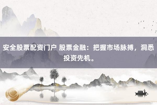 安全股票配资门户 股票金融：把握市场脉搏，洞悉投资先机。
