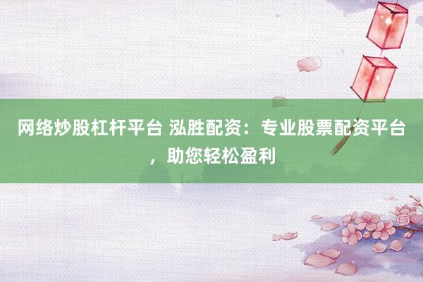 网络炒股杠杆平台 泓胜配资：专业股票配资平台，助您轻松盈利