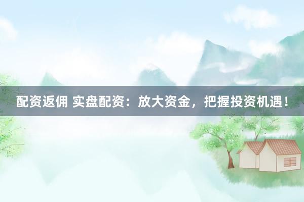 配资返佣 实盘配资：放大资金，把握投资机遇！