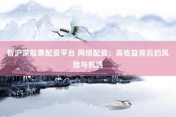 智沪深股票配资平台 网络配资：高收益背后的风险与机遇
