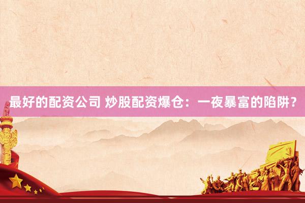 最好的配资公司 炒股配资爆仓：一夜暴富的陷阱？