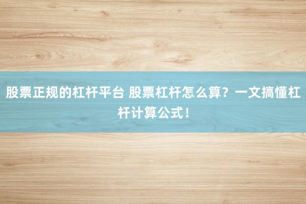 股票正规的杠杆平台 股票杠杆怎么算？一文搞懂杠杆计算公式！