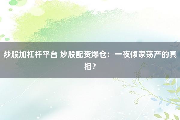 炒股加杠杆平台 炒股配资爆仓：一夜倾家荡产的真相？