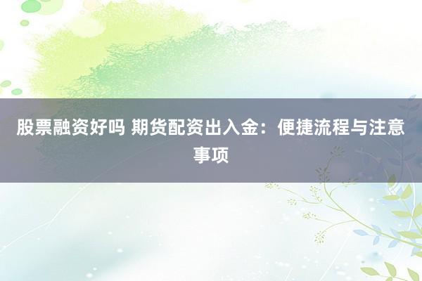 股票融资好吗 期货配资出入金：便捷流程与注意事项