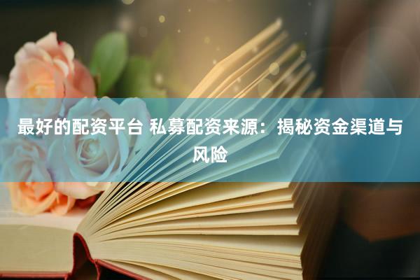 最好的配资平台 私募配资来源：揭秘资金渠道与风险
