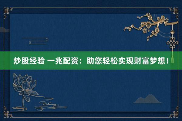 炒股经验 一兆配资：助您轻松实现财富梦想！