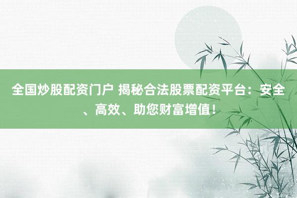 全国炒股配资门户 揭秘合法股票配资平台：安全、高效、助您财富增值！