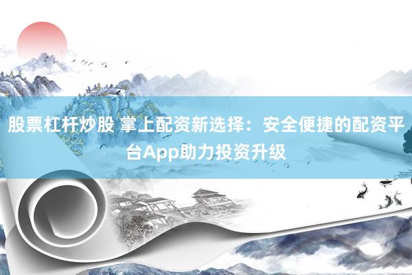 股票杠杆炒股 掌上配资新选择：安全便捷的配资平台App助力投资升级