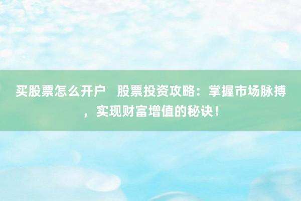 买股票怎么开户   股票投资攻略：掌握市场脉搏，实现财富增值的秘诀！
