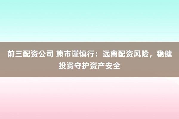 前三配资公司 熊市谨慎行：远离配资风险，稳健投资守护资产安全