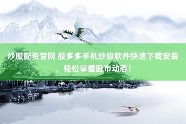 炒股配资官网 股多多手机炒股软件快速下载安装，轻松掌握股市动态！