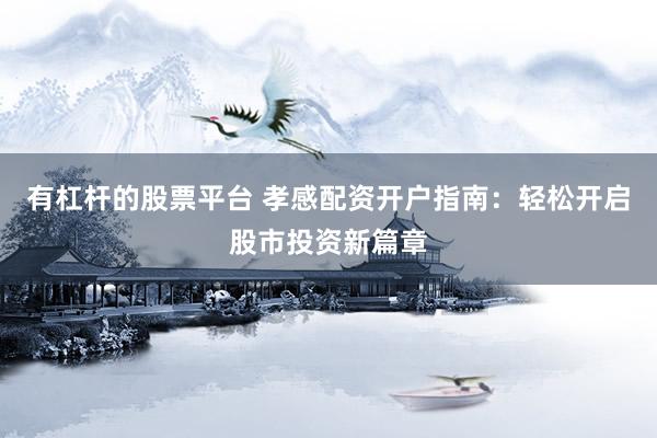 有杠杆的股票平台 孝感配资开户指南：轻松开启股市投资新篇章