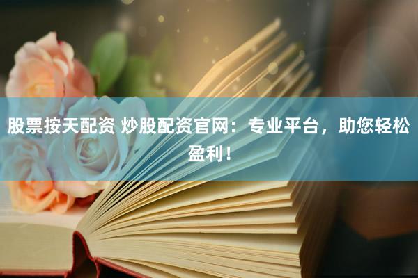 股票按天配资 炒股配资官网：专业平台，助您轻松盈利！