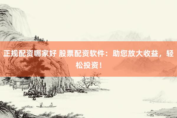 正规配资哪家好 股票配资软件：助您放大收益，轻松投资！