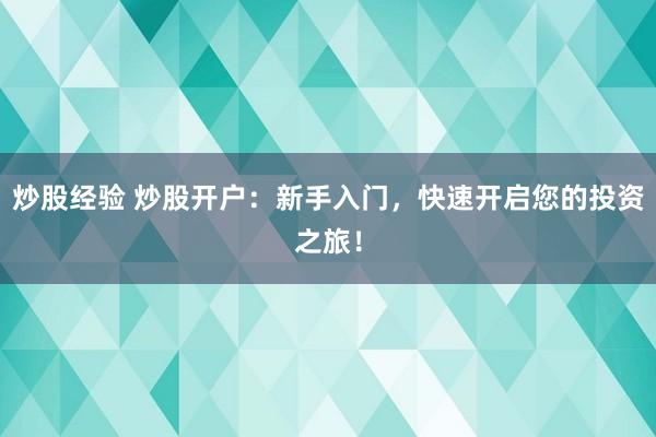 炒股经验 炒股开户：新手入门，快速开启您的投资之旅！