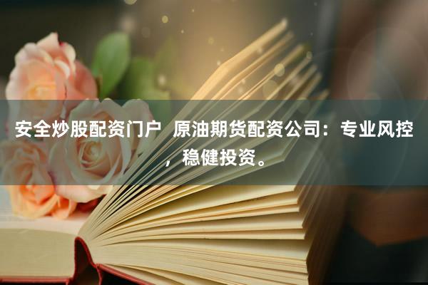 安全炒股配资门户  原油期货配资公司:专业风控,稳健投资。