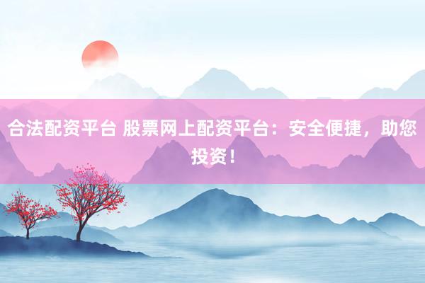 合法配资平台 股票网上配资平台:安全便捷,助您投资!