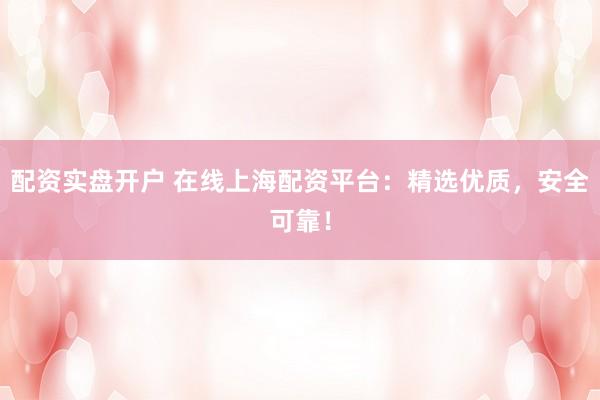 配资实盘开户 在线上海配资平台:精选优质,安全可靠!