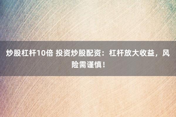 炒股杠杆10倍 投资炒股配资:杠杆放大收益,风险需谨慎!