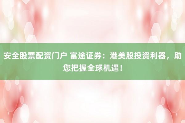 安全股票配资门户 富途证券：港美股投资利器，助您把握全球机遇！