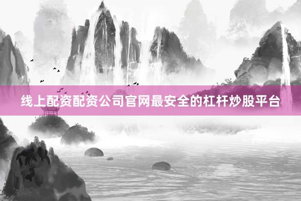 线上配资配资公司官网最安全的杠杆炒股平台